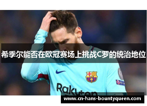 希季尔能否在欧冠赛场上挑战C罗的统治地位