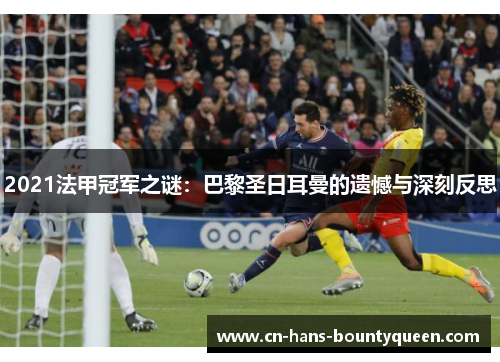 2021法甲冠军之谜：巴黎圣日耳曼的遗憾与深刻反思
