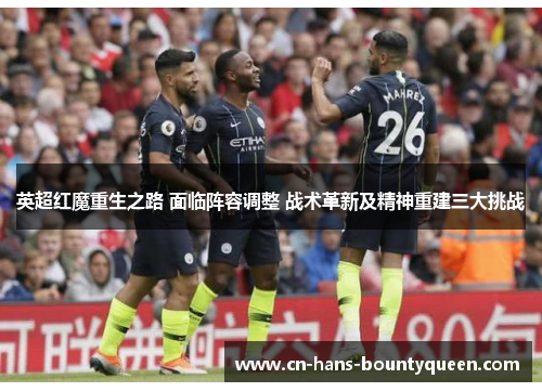 英超红魔重生之路 面临阵容调整 战术革新及精神重建三大挑战