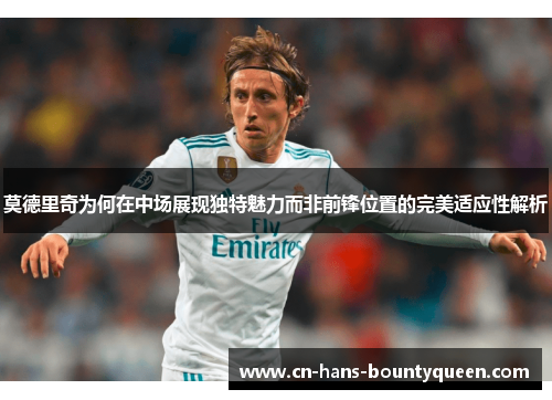 莫德里奇为何在中场展现独特魅力而非前锋位置的完美适应性解析