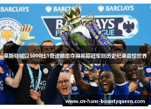 莱斯特城以5000比1奇迹赔率夺得英超冠军创历史纪录震惊世界