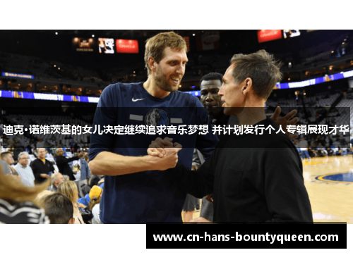 迪克·诺维茨基的女儿决定继续追求音乐梦想 并计划发行个人专辑展现才华