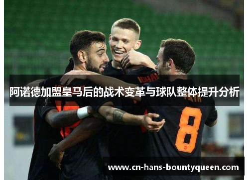 阿诺德加盟皇马后的战术变革与球队整体提升分析