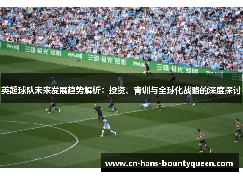 英超球队未来发展趋势解析：投资、青训与全球化战略的深度探讨