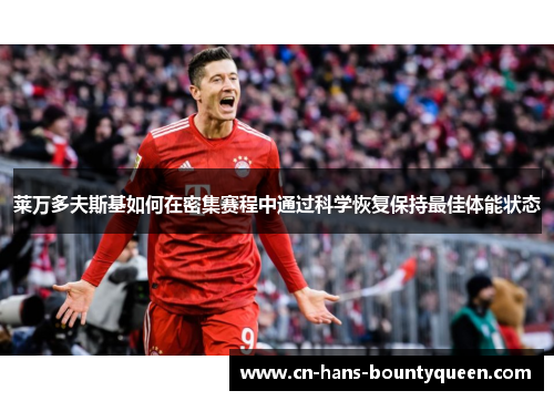 莱万多夫斯基如何在密集赛程中通过科学恢复保持最佳体能状态