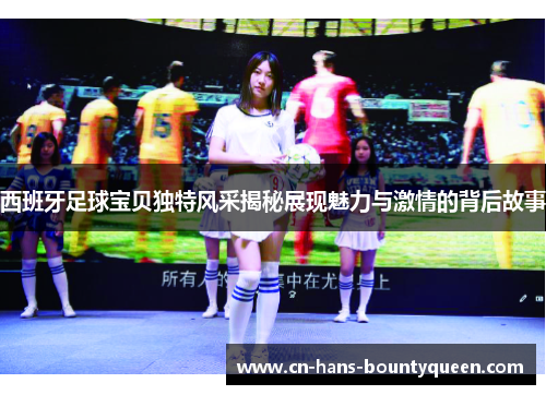 西班牙足球宝贝独特风采揭秘展现魅力与激情的背后故事
