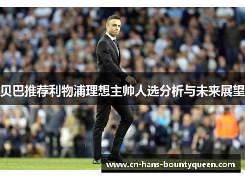 贝巴推荐利物浦理想主帅人选分析与未来展望