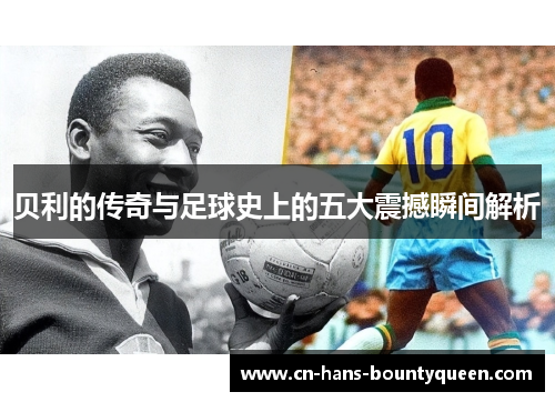 贝利的传奇与足球史上的五大震撼瞬间解析