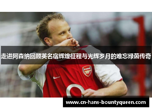 走进阿森纳回顾英名宿辉煌征程与光辉岁月的难忘绿茵传奇
