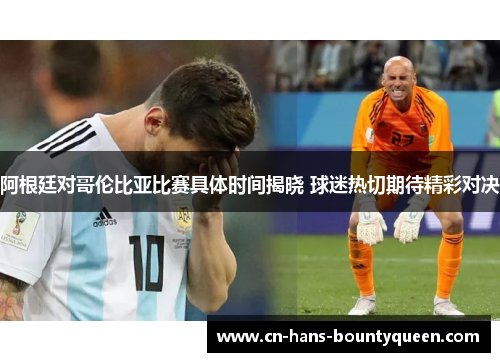 阿根廷对哥伦比亚比赛具体时间揭晓 球迷热切期待精彩对决