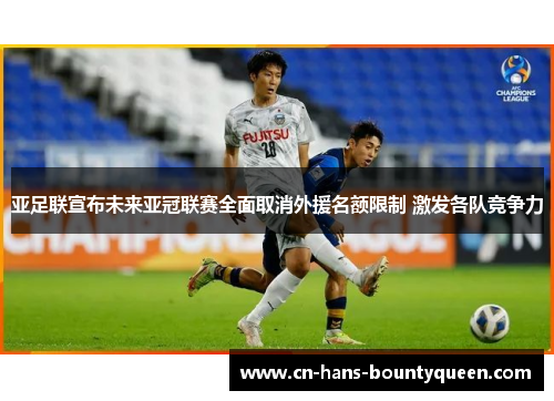 亚足联宣布未来亚冠联赛全面取消外援名额限制 激发各队竞争力