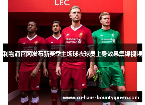 利物浦官网发布新赛季主场球衣球员上身效果集锦视频