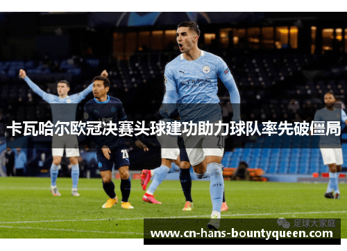 卡瓦哈尔欧冠决赛头球建功助力球队率先破僵局