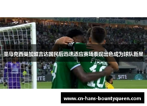 圣马克西曼加盟吉达国民后迅速适应赛场表现出色成为球队新星