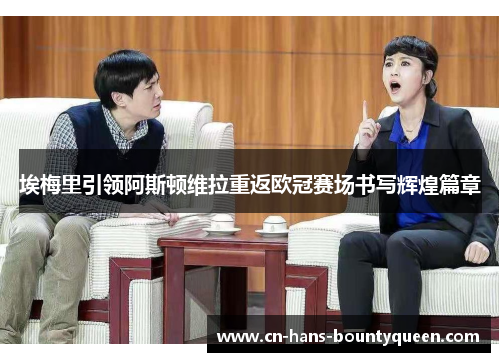 埃梅里引领阿斯顿维拉重返欧冠赛场书写辉煌篇章