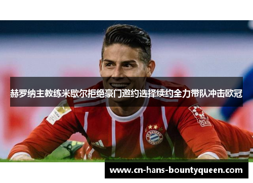 赫罗纳主教练米歇尔拒绝豪门邀约选择续约全力带队冲击欧冠