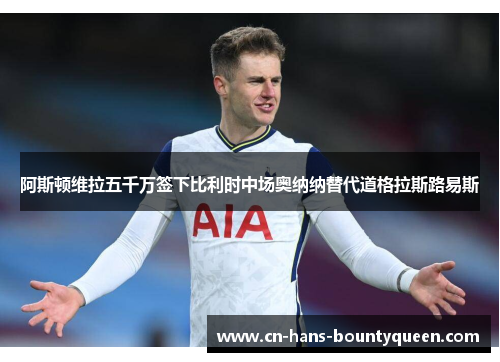 阿斯顿维拉五千万签下比利时中场奥纳纳替代道格拉斯路易斯