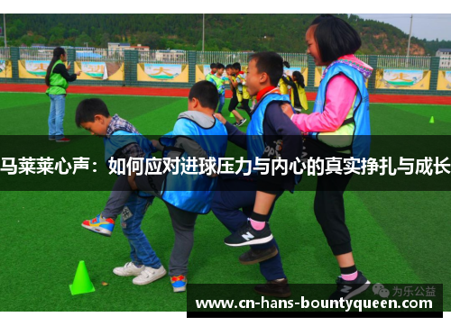 马莱莱心声：如何应对进球压力与内心的真实挣扎与成长