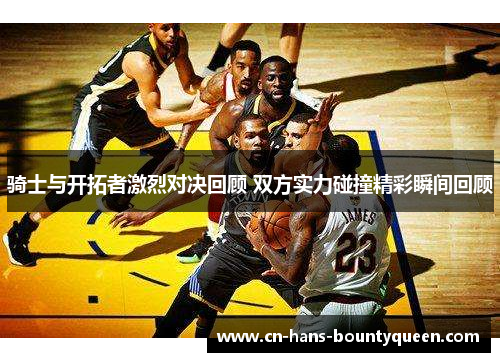 骑士与开拓者激烈对决回顾 双方实力碰撞精彩瞬间回顾
