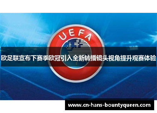 欧足联宣布下赛季欧冠引入全新转播镜头视角提升观赛体验
